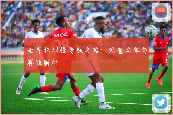 世界杯32强晋级之路：完整名单与赛程解析