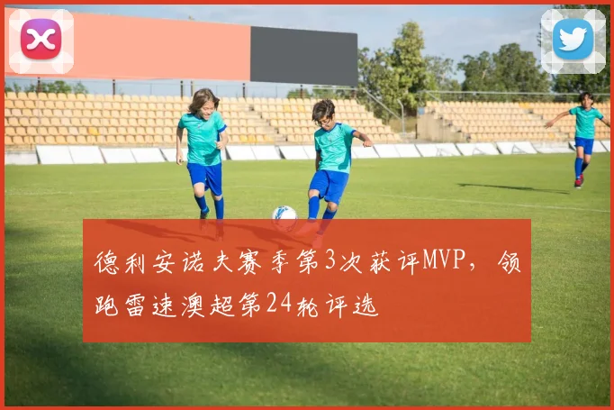 德利安诺夫赛季第3次获评MVP,领跑雷速澳超第24轮评选