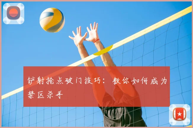 铲射抢点破门技巧:教你如何成为禁区杀手