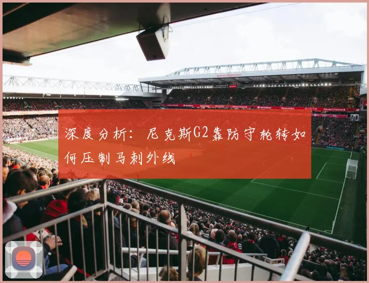 深度分析:尼克斯G2靠防守轮转如何压制马刺外线