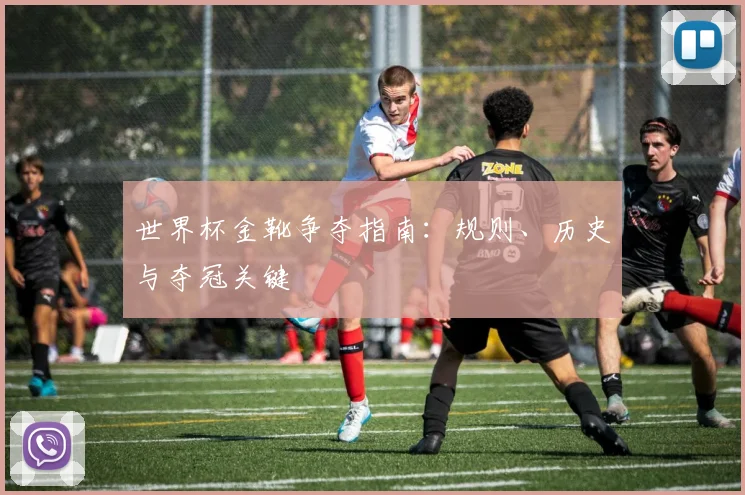 世界杯金靴争夺指南:规则、历史与夺冠关键