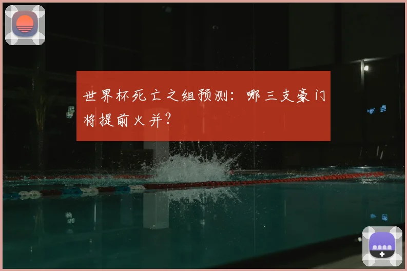 世界杯死亡之组预测:哪三支豪门将提前火并?