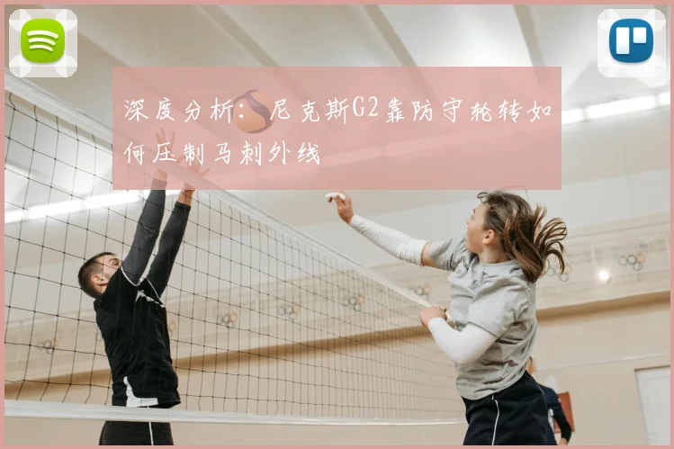 深度分析：尼克斯G2靠防守轮转如何压制马刺外线